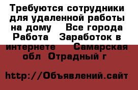 Требуются сотрудники для удаленной работы на дому. - Все города Работа » Заработок в интернете   . Самарская обл.,Отрадный г.
